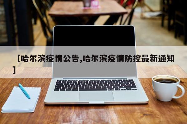 【哈尔滨疫情公告,哈尔滨疫情防控最新通知】