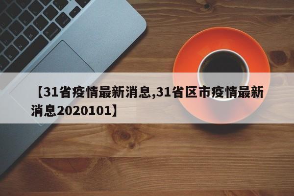 【31省疫情最新消息,31省区市疫情最新消息2020101】