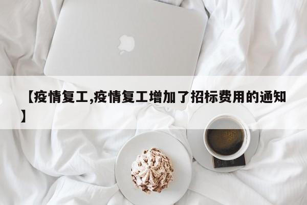 【疫情复工,疫情复工增加了招标费用的通知】