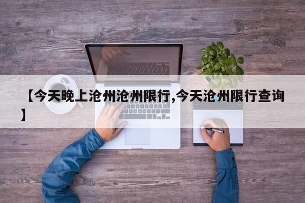 【今天晚上沧州沧州限行,今天沧州限行查询】