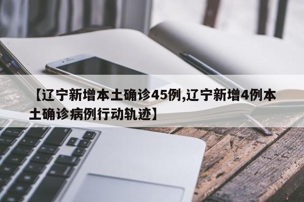 【辽宁新增本土确诊45例,辽宁新增4例本土确诊病例行动轨迹】
