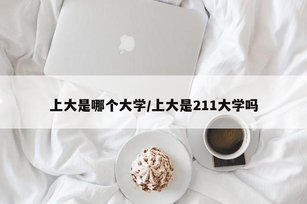 上大是哪个大学/上大是211大学吗
