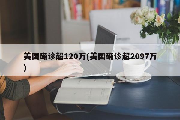 美国确诊超120万(美国确诊超2097万)