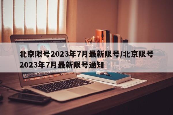 北京限号2023年7月最新限号/北京限号2023年7月最新限号通知