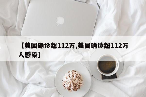 【美国确诊超112万,美国确诊超112万人感染】