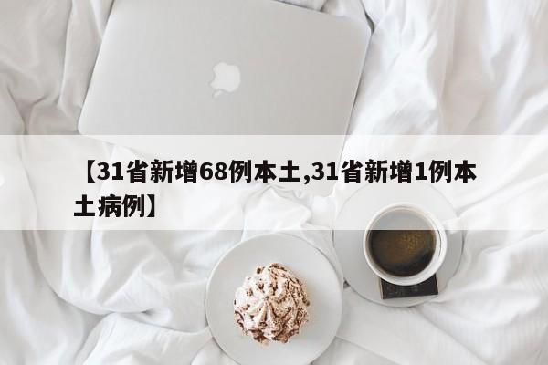 【31省新增68例本土,31省新增1例本土病例】
