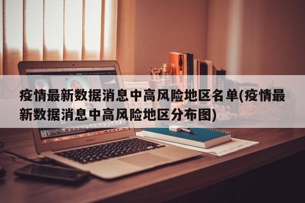 疫情最新数据消息中高风险地区名单(疫情最新数据消息中高风险地区分布图)