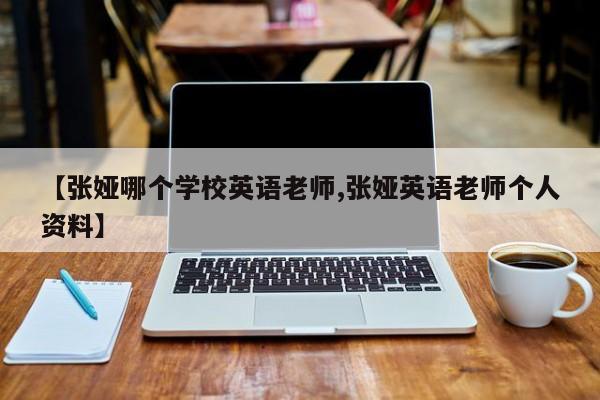【张娅哪个学校英语老师,张娅英语老师个人资料】
