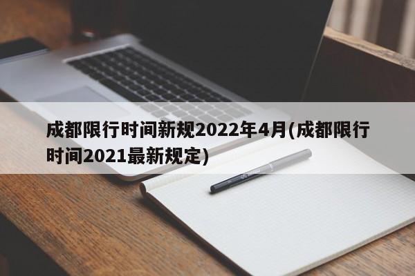 成都限行时间新规2022年4月(成都限行时间2021最新规定)