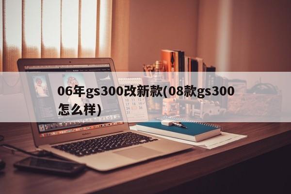 06年gs300改新款(08款gs300怎么样)