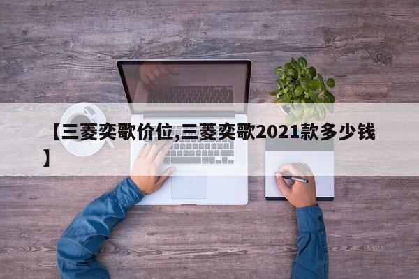 【三菱奕歌价位,三菱奕歌2021款多少钱】