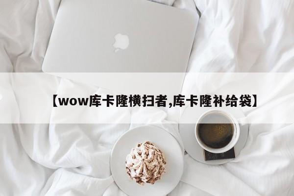 【wow库卡隆横扫者,库卡隆补给袋】