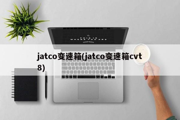 jatco变速箱(jatco变速箱cvt8)