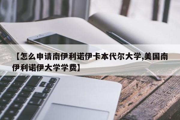 【怎么申请南伊利诺伊卡本代尔大学,美国南伊利诺伊大学学费】