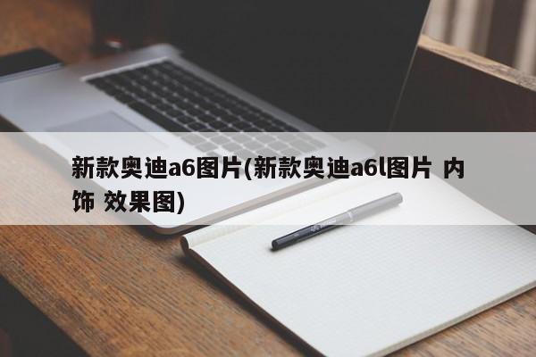 新款奥迪a6图片(新款奥迪a6l图片 内饰 效果图)
