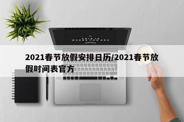 2021春节放假安排日历/2021春节放假时间表官方