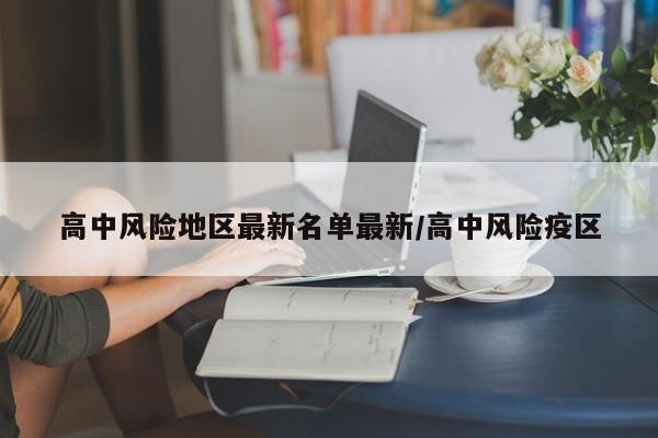 高中风险地区最新名单最新/高中风险疫区