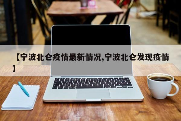 【宁波北仑疫情最新情况,宁波北仑发现疫情】
