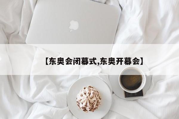 【东奥会闭幕式,东奥开幕会】