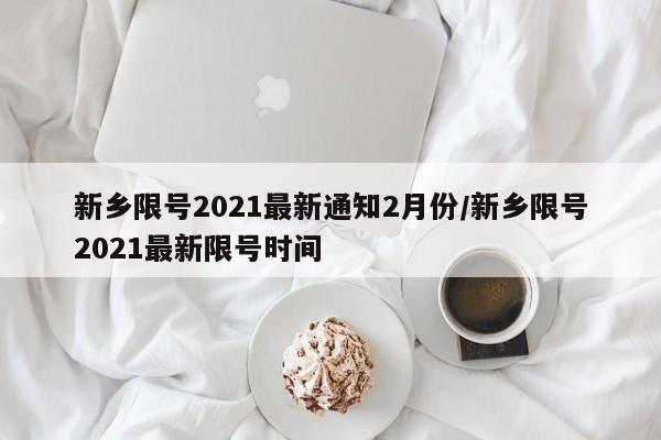 新乡限号2021最新通知2月份/新乡限号2021最新限号时间