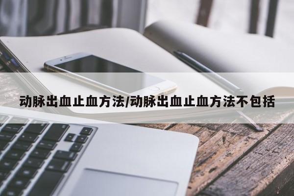 动脉出血止血方法/动脉出血止血方法不包括