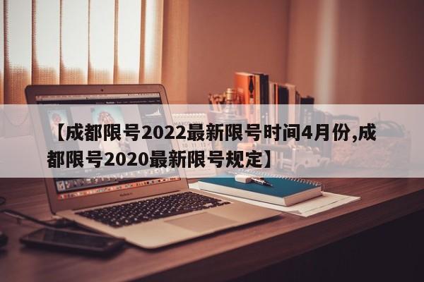 【成都限号2022最新限号时间4月份,成都限号2020最新限号规定】