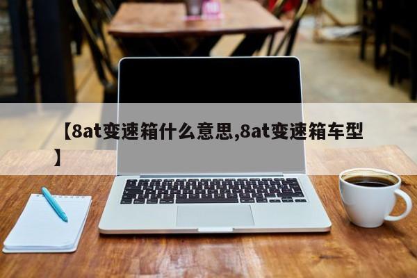 【8at变速箱什么意思,8at变速箱车型】