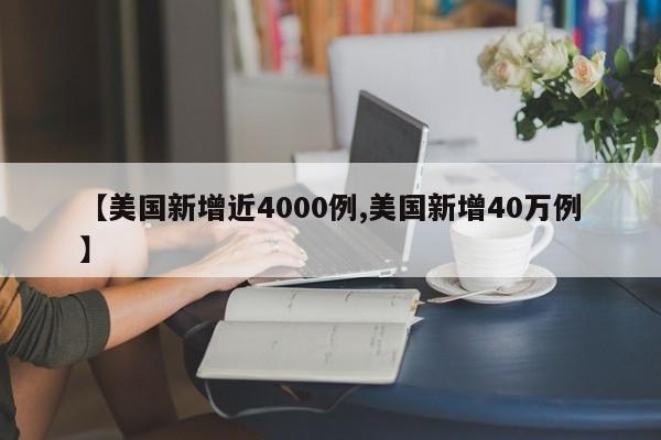 【美国新增近4000例,美国新增40万例】