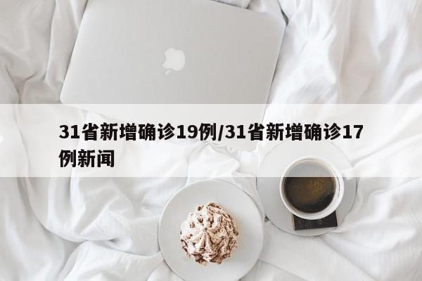 31省新增确诊19例/31省新增确诊17例新闻