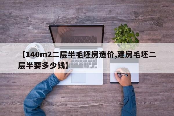 【140m2二层半毛坯房造价,建房毛坯二层半要多少钱】