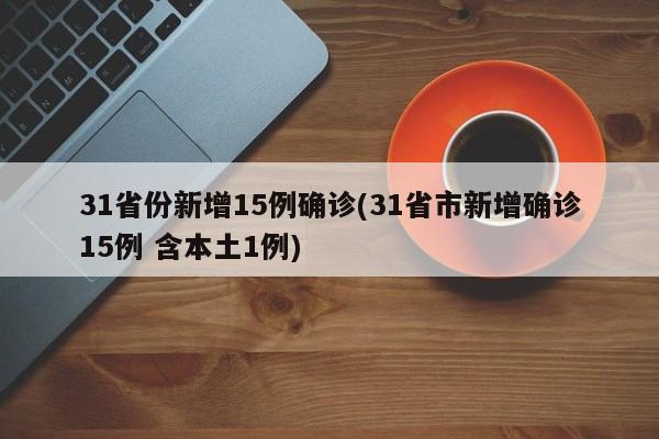 31省份新增15例确诊(31省市新增确诊15例 含本土1例)