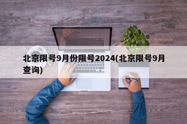 北京限号9月份限号2024(北京限号9月查询)