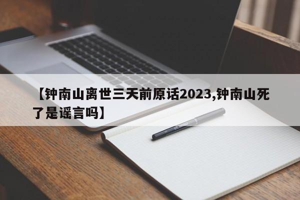【钟南山离世三天前原话2023,钟南山死了是谣言吗】