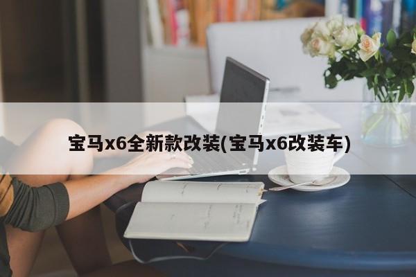 宝马x6全新款改装(宝马x6改装车)