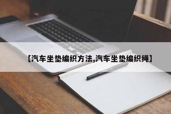 【汽车坐垫编织方法,汽车坐垫编织绳】