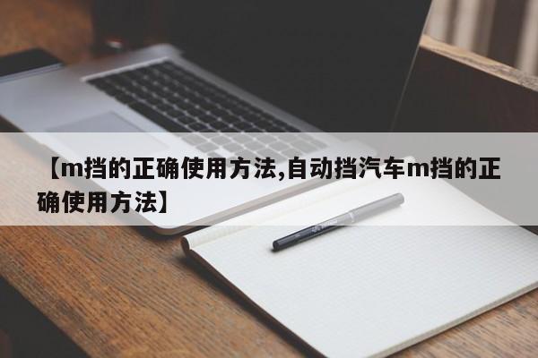 【m挡的正确使用方法,自动挡汽车m挡的正确使用方法】