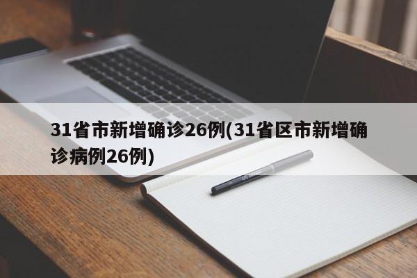 31省市新增确诊26例(31省区市新增确诊病例26例)