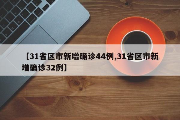 【31省区市新增确诊44例,31省区市新增确诊32例】