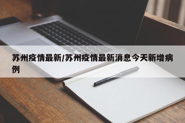 苏州疫情最新/苏州疫情最新消息今天新增病例
