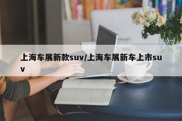 上海车展新款suv/上海车展新车上市suv