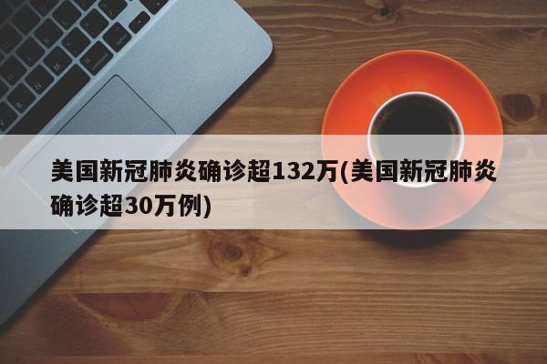 美国新冠肺炎确诊超132万(美国新冠肺炎确诊超30万例)