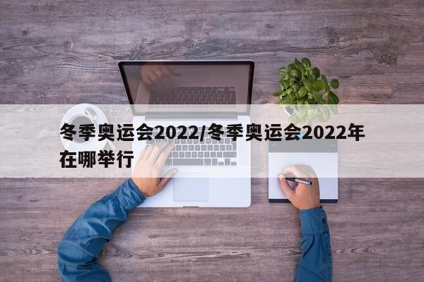 冬季奥运会2022/冬季奥运会2022年在哪举行