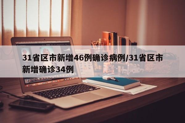 31省区市新增46例确诊病例/31省区市新增确诊34例
