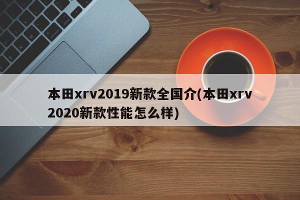本田xrv2019新款全国介(本田xrv2020新款性能怎么样)
