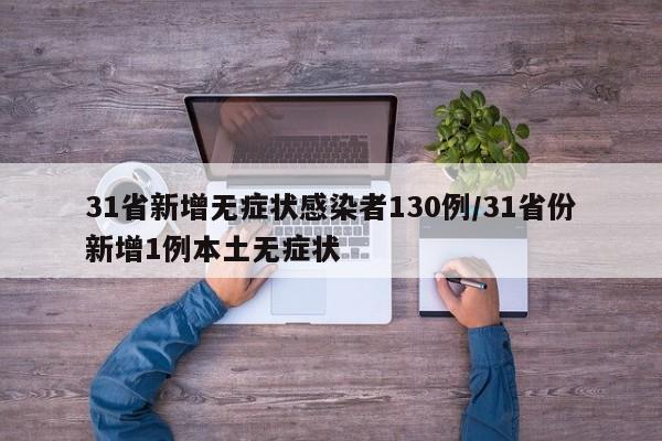 31省新增无症状感染者130例/31省份新增1例本土无症状