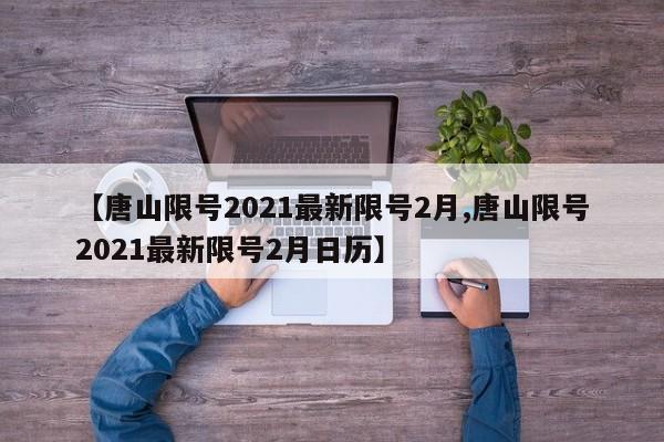 【唐山限号2021最新限号2月,唐山限号2021最新限号2月日历】