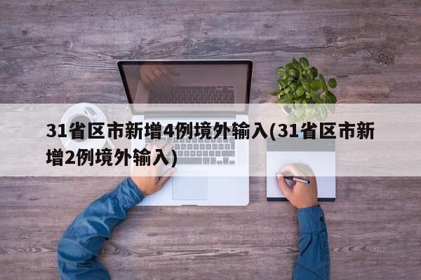 31省区市新增4例境外输入(31省区市新增2例境外输入)