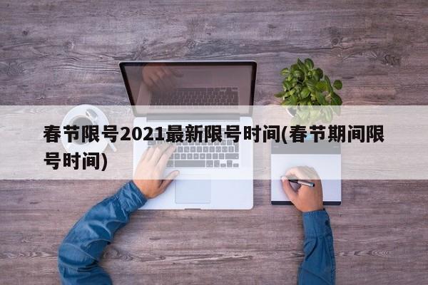 春节限号2021最新限号时间(春节期间限号时间)