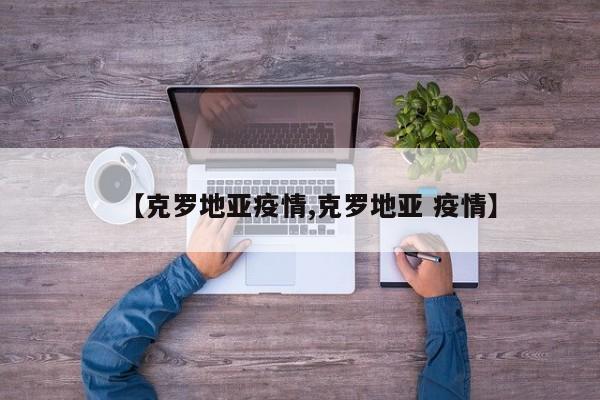 【克罗地亚疫情,克罗地亚 疫情】