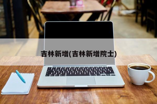 吉林新增(吉林新增院士)